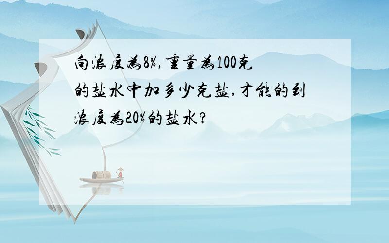 向浓度为8%,重量为100克的盐水中加多少克盐,才能的到浓度为20%的盐水?