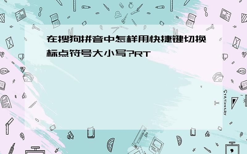 在搜狗拼音中怎样用快捷键切换标点符号大小写?RT,