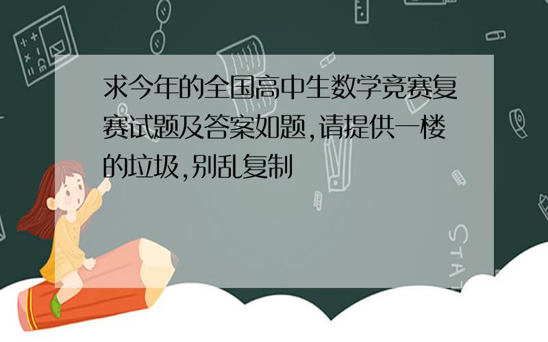 求今年的全国高中生数学竞赛复赛试题及答案如题,请提供一楼的垃圾,别乱复制