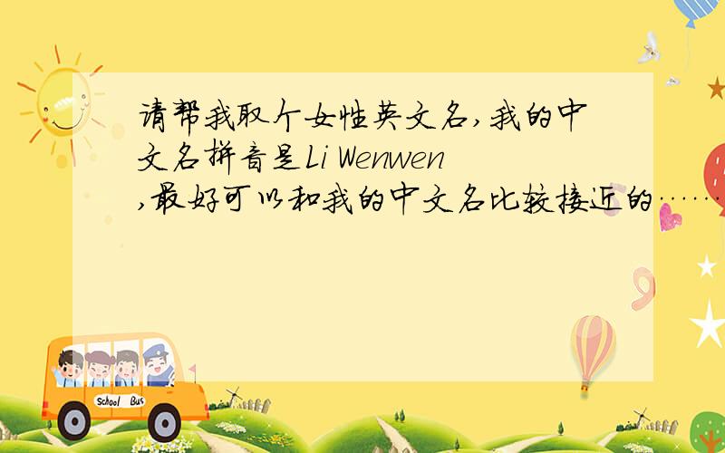 请帮我取个女性英文名,我的中文名拼音是Li Wenwen,最好可以和我的中文名比较接近的……