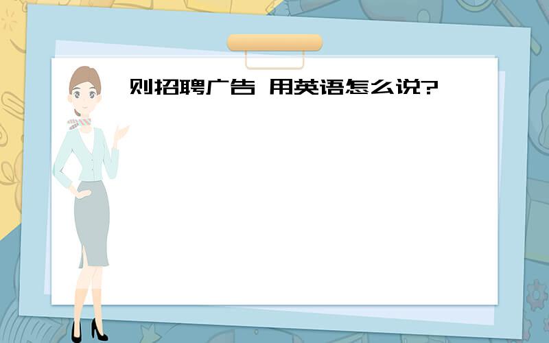 一则招聘广告 用英语怎么说?