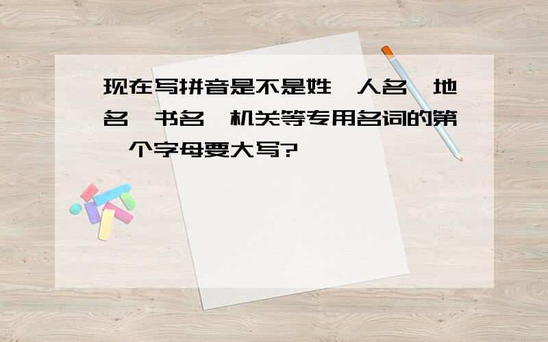 现在写拼音是不是姓,人名,地名,书名,机关等专用名词的第一个字母要大写?