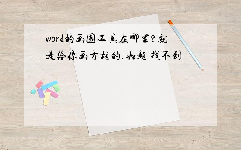 word的画图工具在哪里?就是给你画方框的.如题 找不到