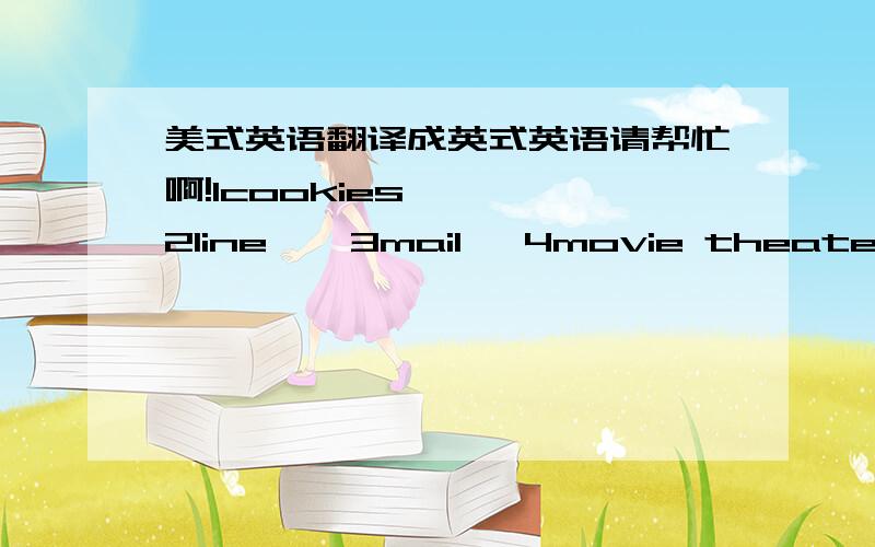 美式英语翻译成英式英语请帮忙啊!1cookies    2line    3mail   4movie theater    5pants    6sidewalk    7zip code    8jelly