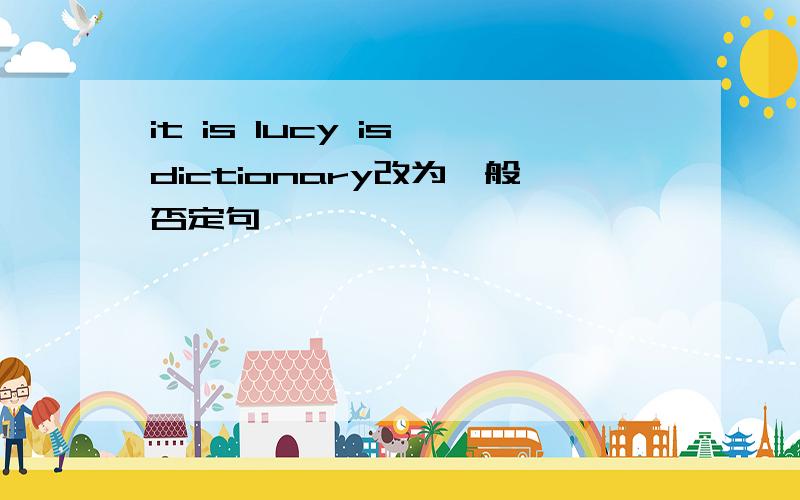 it is lucy is dictionary改为一般否定句