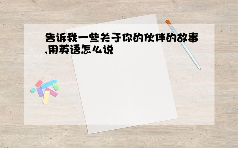 告诉我一些关于你的伙伴的故事,用英语怎么说