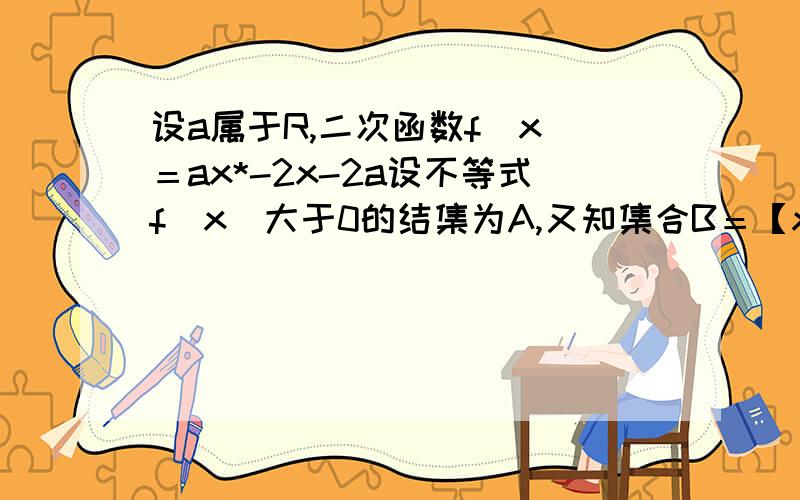 设a属于R,二次函数f(x)＝ax*-2x-2a设不等式f(x)大于0的结集为A,又知集合B＝【x| 1小于x小于3】,A交B不等于空集,求a的取值范围