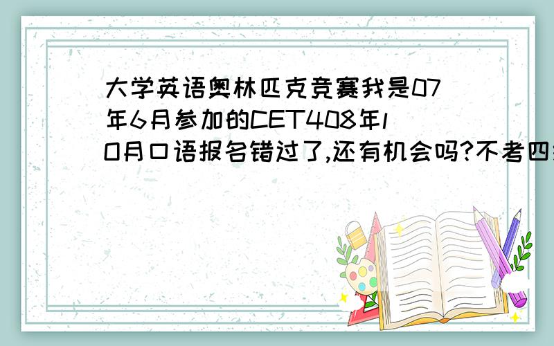 大学英语奥林匹克竞赛我是07年6月参加的CET408年lO月口语报名错过了,还有机会吗?不考四级口语可以直接考六级口语吗