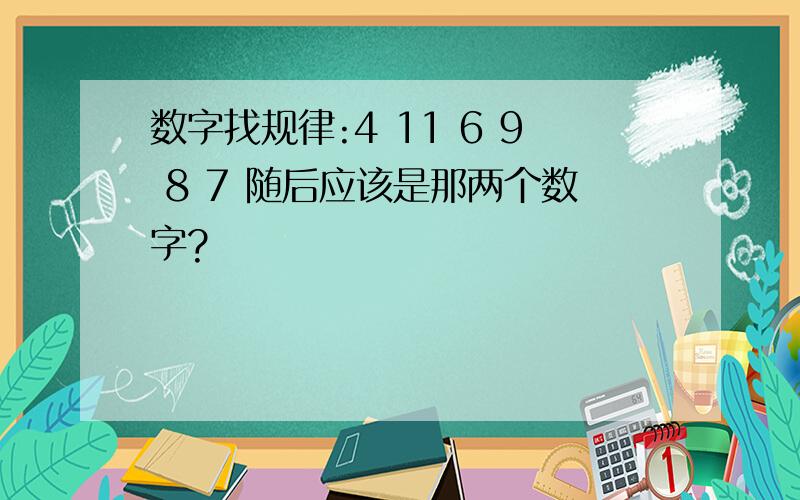 数字找规律:4 11 6 9 8 7 随后应该是那两个数字?