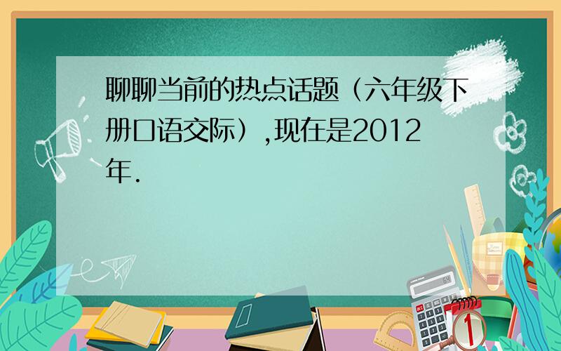 聊聊当前的热点话题（六年级下册口语交际）,现在是2012年.