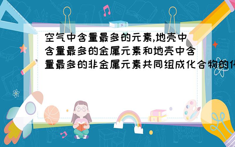 空气中含量最多的元素,地壳中含量最多的金属元素和地壳中含量最多的非金属元素共同组成化合物的化合式为