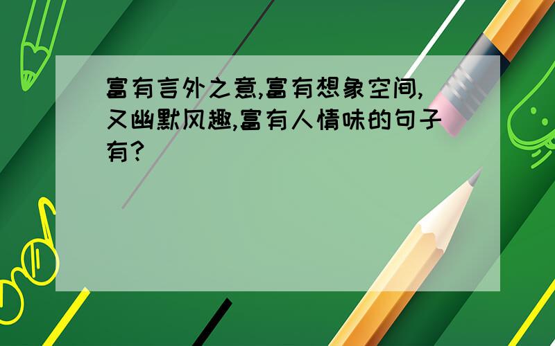 富有言外之意,富有想象空间,又幽默风趣,富有人情味的句子有?