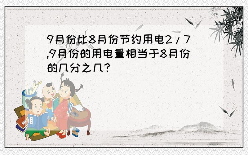 9月份比8月份节约用电2/7,9月份的用电量相当于8月份的几分之几?