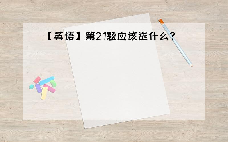 【英语】第21题应该选什么?