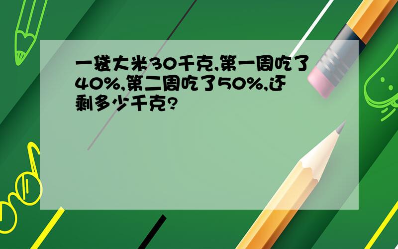 一袋大米30千克,第一周吃了40%,第二周吃了50%,还剩多少千克?