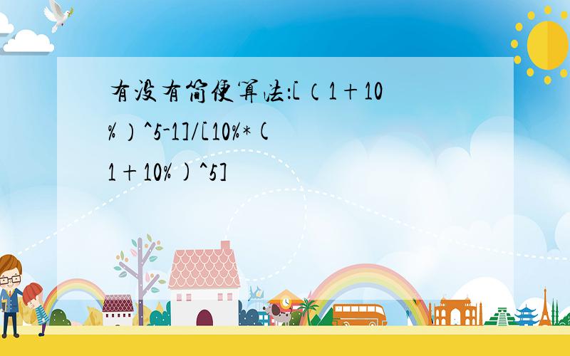 有没有简便算法：[（1+10%）^5-1]/[10%*(1+10%)^5]