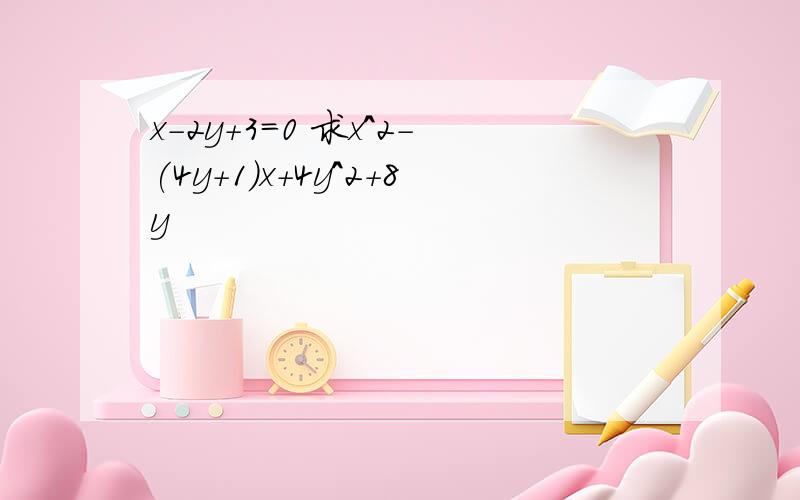 x-2y+3=0 求x^2-(4y+1)x+4y^2+8y