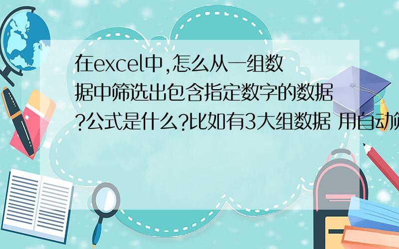 在excel中,怎么从一组数据中筛选出包含指定数字的数据?公式是什么?比如有3大组数据 用自动筛选的话很麻烦哦.