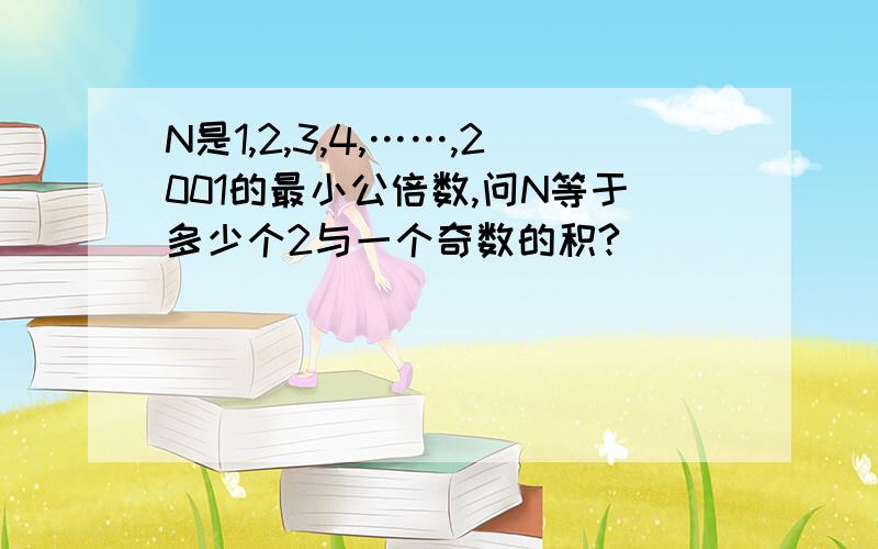 N是1,2,3,4,……,2001的最小公倍数,问N等于多少个2与一个奇数的积?