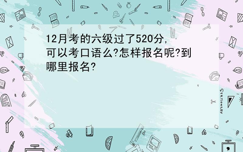 12月考的六级过了520分,可以考口语么?怎样报名呢?到哪里报名?