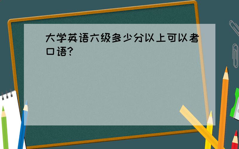 大学英语六级多少分以上可以考口语?