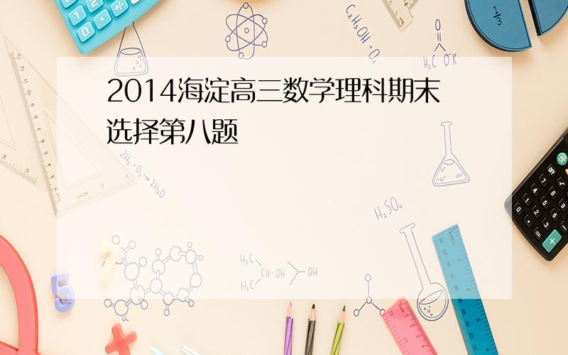 2014海淀高三数学理科期末选择第八题