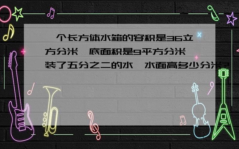 一个长方体水箱的容积是36立方分米,底面积是9平方分米,装了五分之二的水,水面高多少分米?