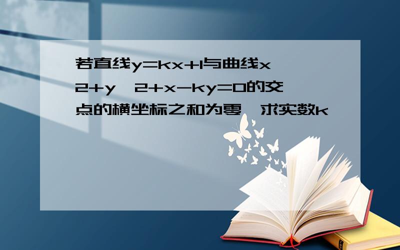 若直线y=kx+1与曲线x^2+y^2+x-ky=0的交点的横坐标之和为零,求实数k