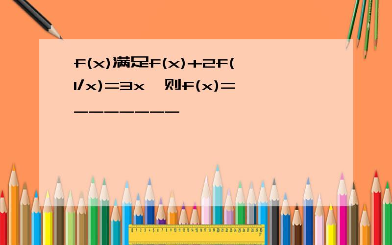 f(x)满足f(x)+2f(1/x)=3x,则f(x)=_______