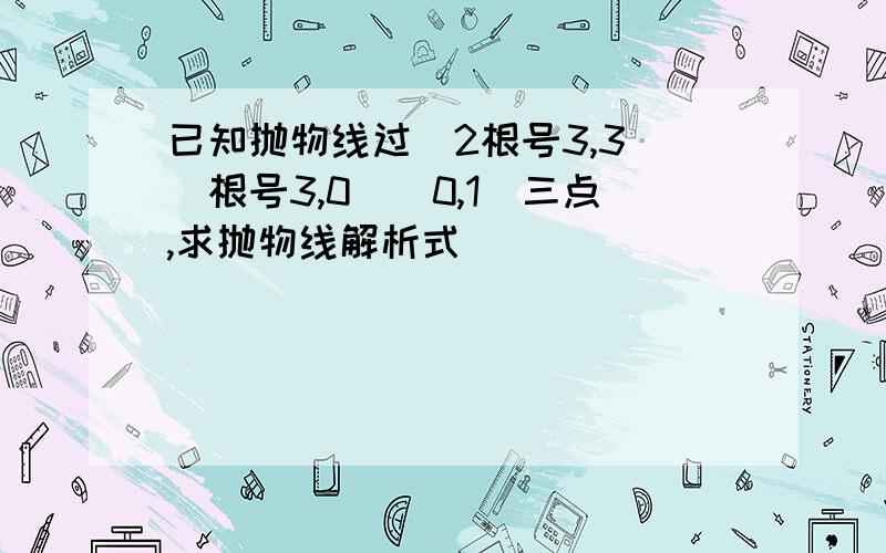 已知抛物线过（2根号3,3）（根号3,0）（0,1）三点,求抛物线解析式