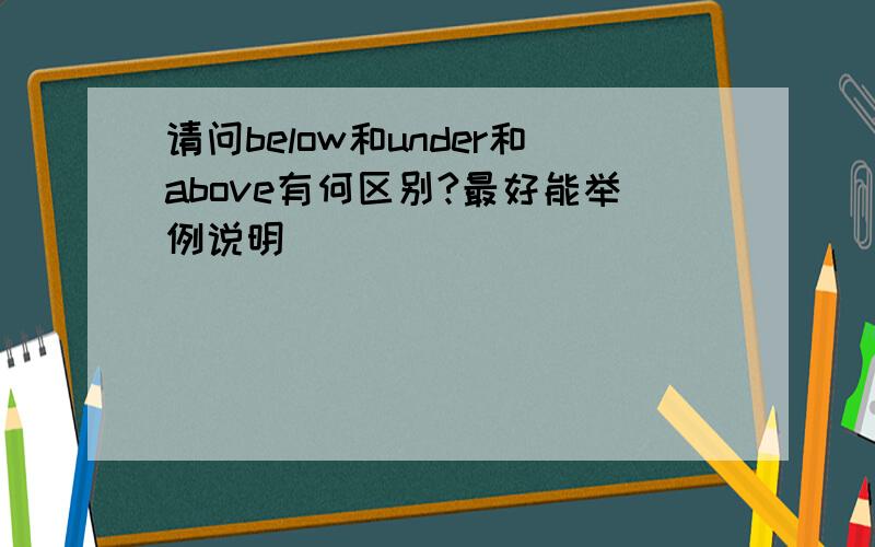 请问below和under和above有何区别?最好能举例说明