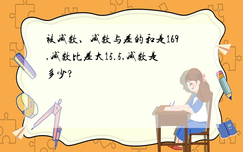 被减数、减数与差的和是169,减数比差大15.5,减数是多少?