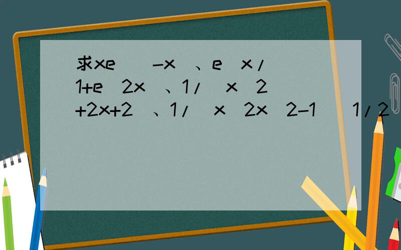 求xe^（-x）、e^x/(1+e^2x)、1/(x^2+2x+2)、1/[x(2x^2-1)^1/2]、arctanx/x^2的不定积分