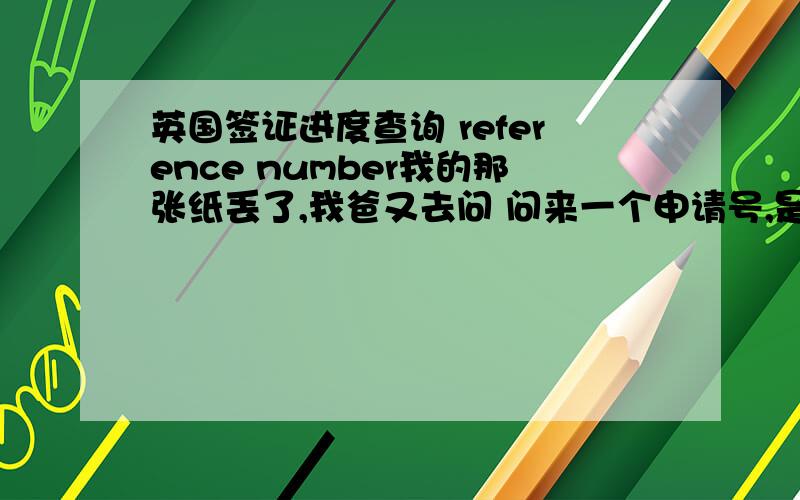 英国签证进度查询 reference number我的那张纸丢了,我爸又去问 问来一个申请号,是BEJ/010909/````/``1.请问有经验的人 这就是那个reference number