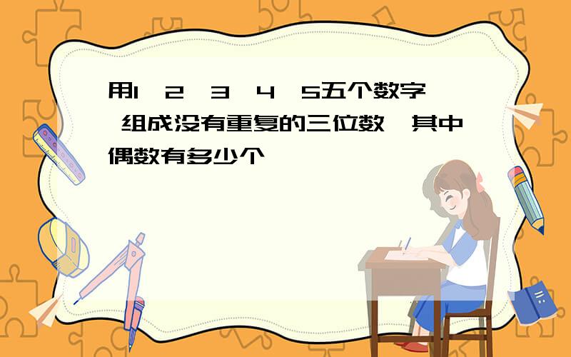 用1,2,3,4,5五个数字 组成没有重复的三位数,其中偶数有多少个