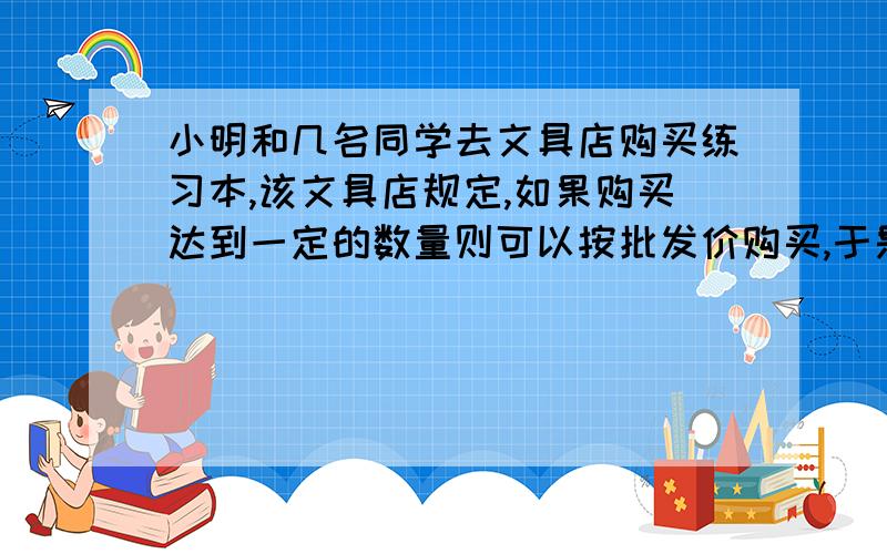 小明和几名同学去文具店购买练习本,该文具店规定,如果购买达到一定的数量则可以按批发价购买,于是,他们凑了60元钱以批发价购买,这样购得的练习本的数量比用零售价购得的练习本的数量