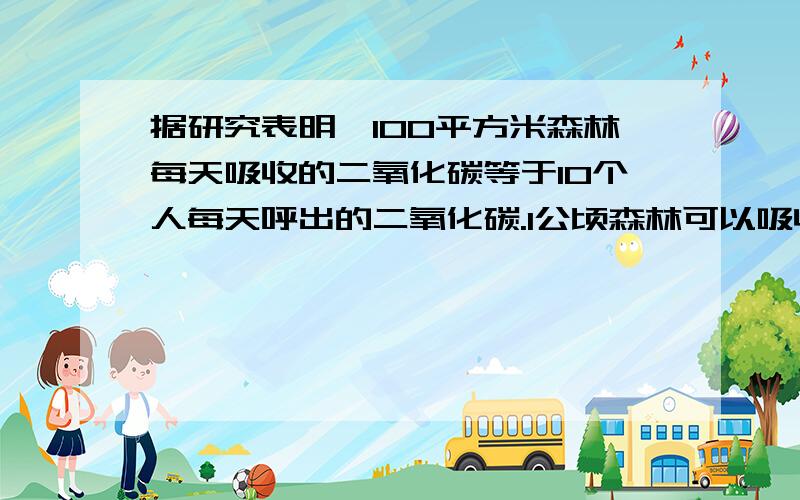 据研究表明,100平方米森林每天吸收的二氧化碳等于10个人每天呼出的二氧化碳.1公顷森林可以吸收（ ）人每天呼出的二氧化碳.