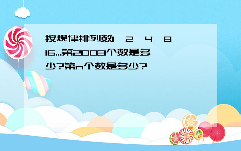 按规律排列数1,2,4,8,16...第2003个数是多少?第n个数是多少?