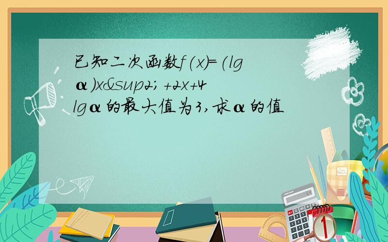 已知二次函数f(x)=(lgα)x²+2x+4lgα的最大值为3,求α的值