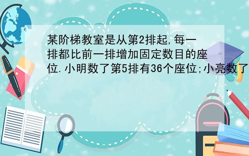 某阶梯教室是从第2排起,每一排都比前一排增加固定数目的座位.小明数了第5排有36个座位;小亮数了第20排有66个座位.你能算出第1排有多少个座位?要用二元一次方程解,过程要清楚.