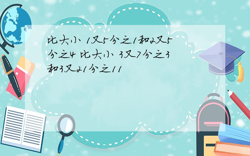 比大小 1又5分之1和2又5分之4 比大小 3又7分之3和3又21分之11