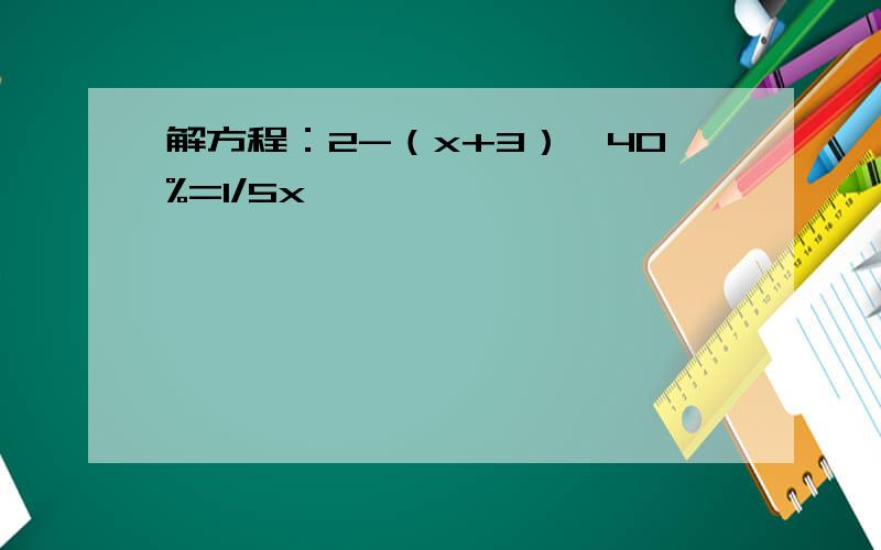 解方程：2-（x+3）*40%=1/5x