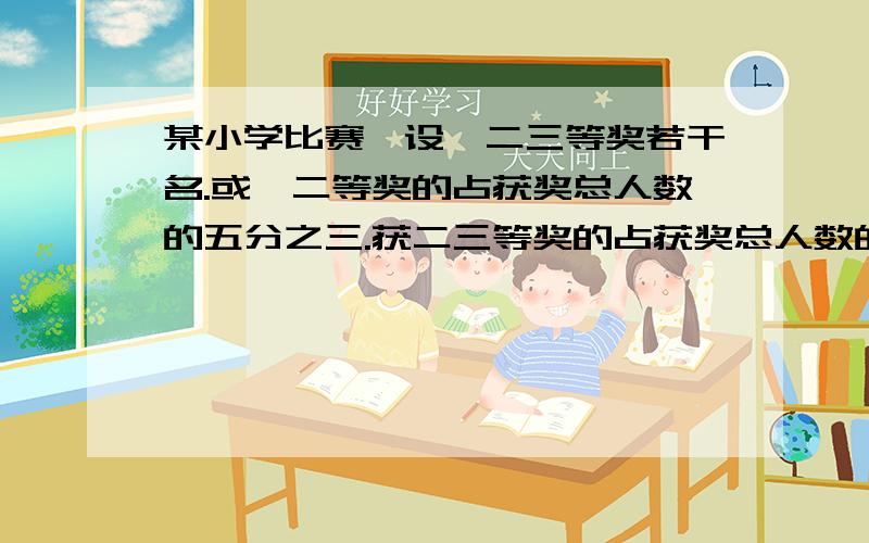 某小学比赛,设一二三等奖若干名.或一二等奖的占获奖总人数的五分之三.获二三等奖的占获奖总人数的十分之七.获二等奖的展获奖总人数的几分之几?