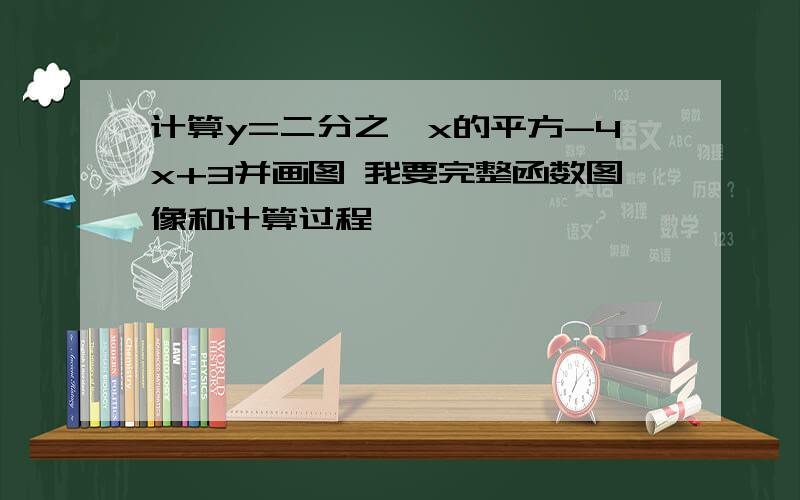 计算y=二分之一x的平方-4x+3并画图 我要完整函数图像和计算过程,