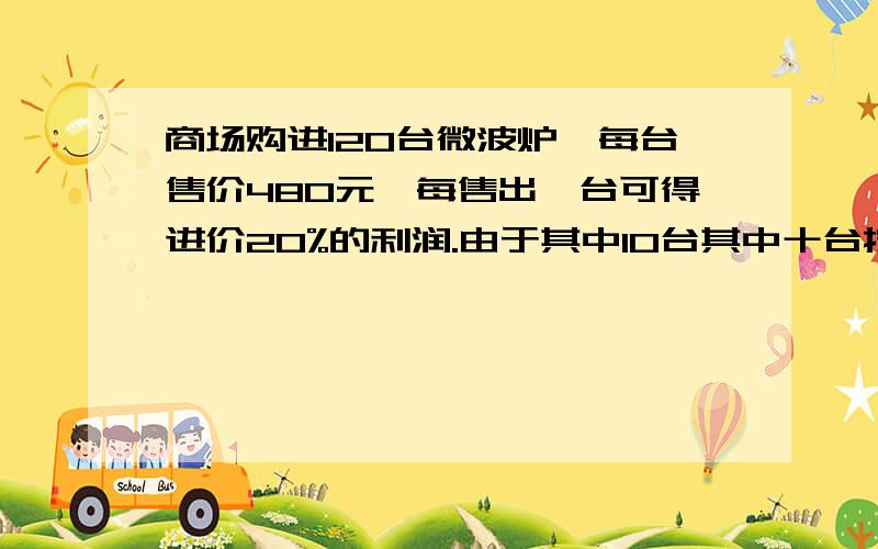 商场购进120台微波炉,每台售价480元,每售出一台可得进价20%的利润.由于其中10台其中十台按六折.实得利润