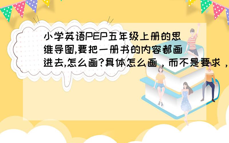 小学英语PEP五年级上册的思维导图,要把一册书的内容都画进去,怎么画?具体怎么画，而不是要求，