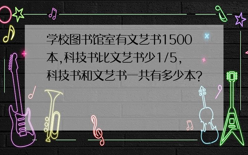 学校图书馆室有文艺书1500本,科技书比文艺书少1/5,科技书和文艺书一共有多少本?