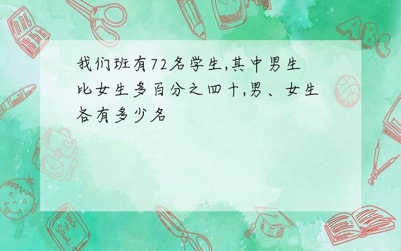 我们班有72名学生,其中男生比女生多百分之四十,男、女生各有多少名