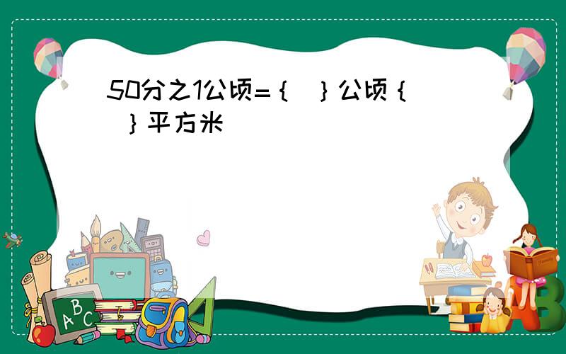 50分之1公顷=｛ ｝公顷｛ ｝平方米