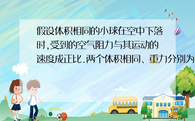 假设体积相同的小球在空中下落时,受到的空气阻力与其运动的速度成正比.两个体积相同、重力分别为2牛和3假设体积相同的小球在空中下落时，受到的空气阻力与其运动的速度成正比。两个